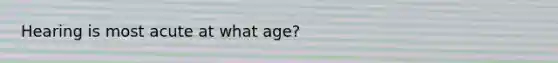 Hearing is most acute at what age?