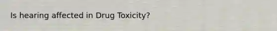 Is hearing affected in Drug Toxicity?