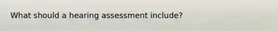 What should a hearing assessment include?