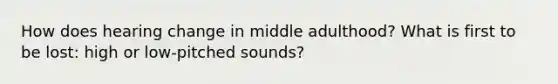 How does hearing change in middle adulthood? What is first to be lost: high or low-pitched sounds?