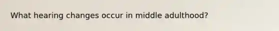 What hearing changes occur in middle adulthood?