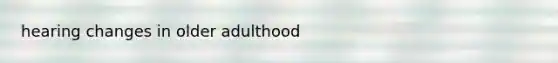 hearing changes in older adulthood