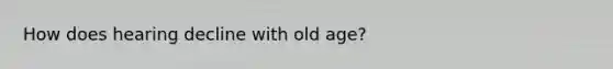 How does hearing decline with old age?