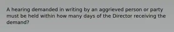 A hearing demanded in writing by an aggrieved person or party must be held within how many days of the Director receiving the demand?