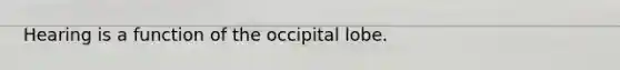 Hearing is a function of the occipital lobe.