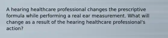 A hearing healthcare professional changes the prescriptive formula while performing a real ear measurement. What will change as a result of the hearing healthcare professional's action?