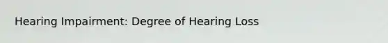 Hearing Impairment: Degree of Hearing Loss