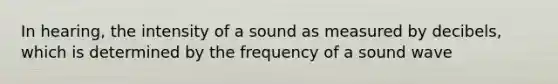 In hearing, the intensity of a sound as measured by decibels, which is determined by the frequency of a sound wave