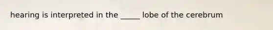 hearing is interpreted in the _____ lobe of the cerebrum