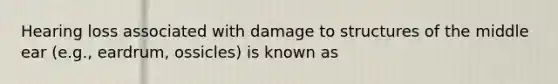 Hearing loss associated with damage to structures of the middle ear (e.g., eardrum, ossicles) is known as