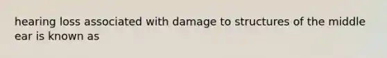 hearing loss associated with damage to structures of the middle ear is known as