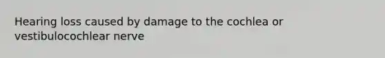 Hearing loss caused by damage to the cochlea or vestibulocochlear nerve