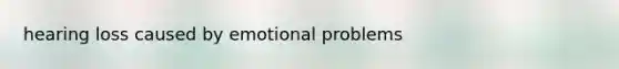 hearing loss caused by emotional problems