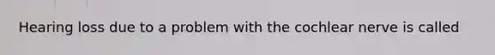 Hearing loss due to a problem with the cochlear nerve is called