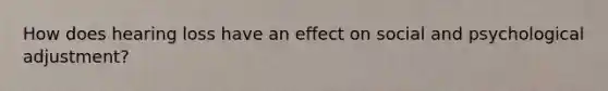 How does hearing loss have an effect on social and psychological adjustment?