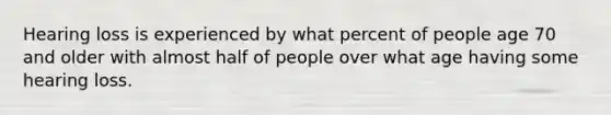 Hearing loss is experienced by what percent of people age 70 and older with almost half of people over what age having some hearing loss.