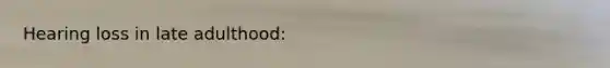 Hearing loss in late adulthood: