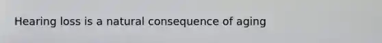 Hearing loss is a natural consequence of aging