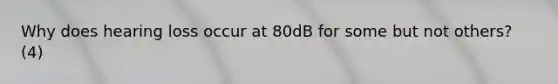 Why does hearing loss occur at 80dB for some but not others? (4)