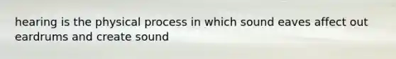 hearing is the physical process in which sound eaves affect out eardrums and create sound