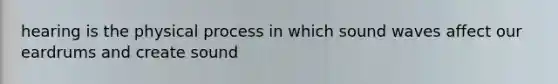 hearing is the physical process in which sound waves affect our eardrums and create sound