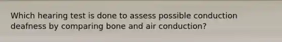 Which hearing test is done to assess possible conduction deafness by comparing bone and air conduction?