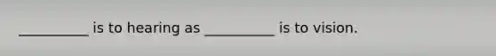 __________ is to hearing as __________ is to vision.