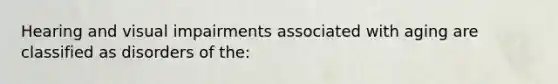 Hearing and visual impairments associated with aging are classified as disorders of the: