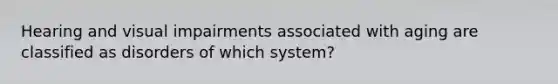 Hearing and visual impairments associated with aging are classified as disorders of which system?