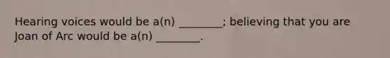 Hearing voices would be a(n) ________; believing that you are Joan of Arc would be a(n) ________.