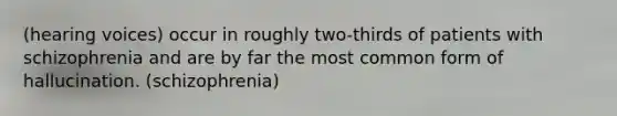 (hearing voices) occur in roughly two-thirds of patients with schizophrenia and are by far the most common form of hallucination. (schizophrenia)