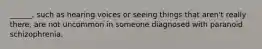 ______, such as hearing voices or seeing things that aren't really there, are not uncommon in someone diagnosed with paranoid schizophrenia.