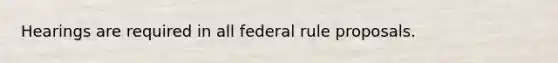 Hearings are required in all federal rule proposals.