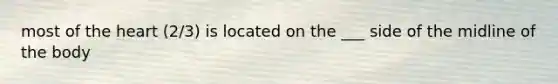 most of the heart (2/3) is located on the ___ side of the midline of the body