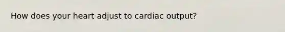 How does your heart adjust to cardiac output?