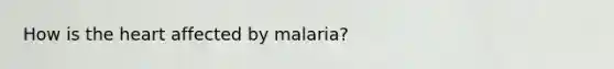 How is the heart affected by malaria?