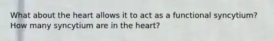 What about <a href='https://www.questionai.com/knowledge/kya8ocqc6o-the-heart' class='anchor-knowledge'>the heart</a> allows it to act as a functional syncytium? How many syncytium are in the heart?