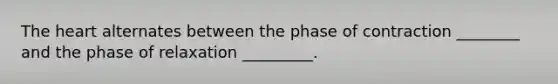 The heart alternates between the phase of contraction ________ and the phase of relaxation _________.