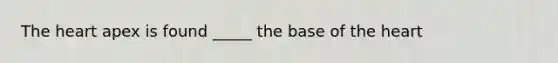 The heart apex is found _____ the base of the heart