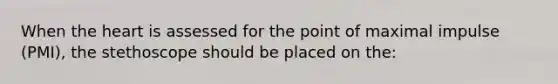 When the heart is assessed for the point of maximal impulse (PMI), the stethoscope should be placed on the: