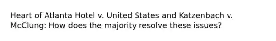 Heart of Atlanta Hotel v. United States and Katzenbach v. McClung: How does the majority resolve these issues?