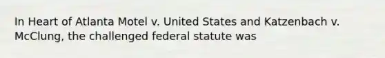 In Heart of Atlanta Motel v. United States and Katzenbach v. McClung, the challenged federal statute was