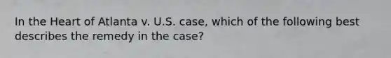 In the Heart of Atlanta v. U.S. case, which of the following best describes the remedy in the case?