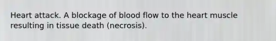 Heart attack. A blockage of blood flow to the heart muscle resulting in tissue death (necrosis).