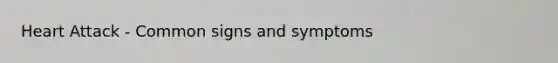 Heart Attack - Common signs and symptoms