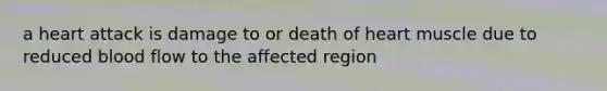 a heart attack is damage to or death of heart muscle due to reduced blood flow to the affected region