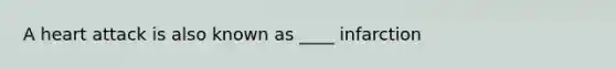 A heart attack is also known as ____ infarction