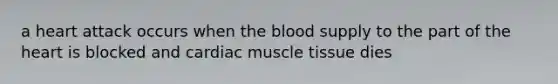 a heart attack occurs when the blood supply to the part of the heart is blocked and cardiac muscle tissue dies