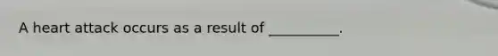 A heart attack occurs as a result of __________.