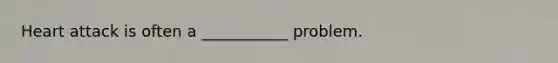 Heart attack is often a ___________ problem.